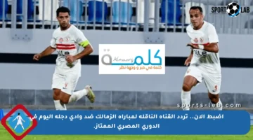 اضبط الآن.. تردد القناة الناقلة لمباراة الزمالك ضد وادي دجلة اليوم في الدوري المصري الممتاز.